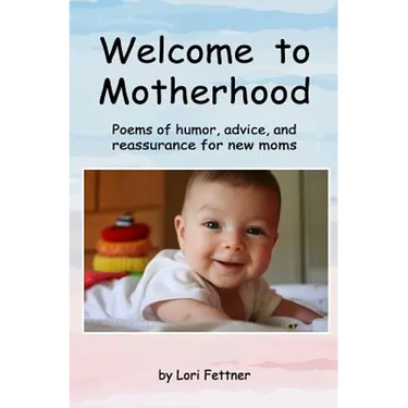Welcome to Motherhood: Poems of humor, advice, and reassurance for new moms