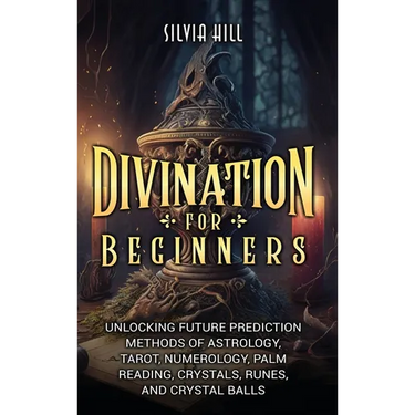 Divination for Beginners: Unlocking Future Prediction Methods of Astrology, Tarot, Numerology, Palm Reading, Crystals, Runes, and Crystal Balls