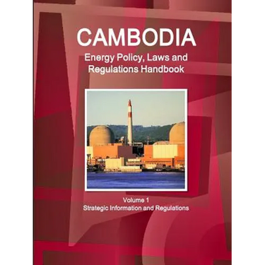 Cambodia Energy Policy, Laws and Regulations Handbook Volume 1 Strategic Information and Regulations