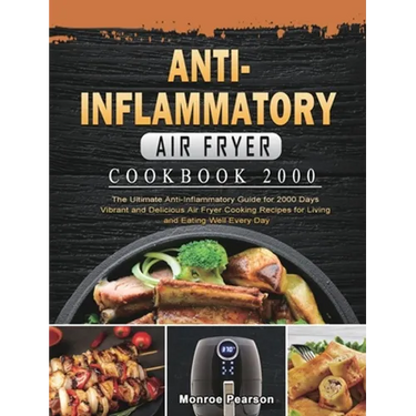 Anti-Inflammatory Air Fryer Cookbook 2000: The Ultimate Anti-Inflammatory Guide for 2000 Days Vibrant and Delicious Air Fryer Cooking Recipes for Livi