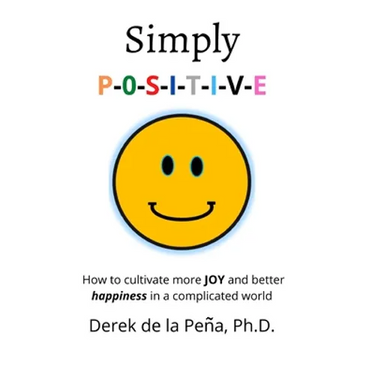 Simply P-O-S-I-T-I-V-E: How to cultivate more JOY and better happiness in a complicated world