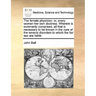 The Female Physician: Or, Every Woman Her Own Doctress. Wherein Is Summarily Comprised, All That Is Necessary to Be Known in the Cure of the