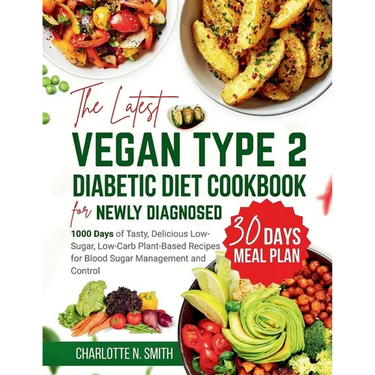 The Latest Vegan Type 2 Diabetic Diet Cookbook for Newly Diagnosed: 1000 Days of Tasty, Delicious, Low-Sugar, Low-Carb Plant-Based Recipes for Blood S