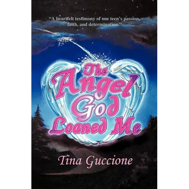 The Angel God Loaned Me: A Heartfelt Testimony of One Teen's Passion, Faith, and Determination