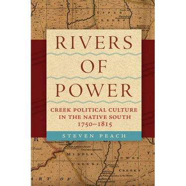 Rivers of Power: Creek Political Culture in the Native South, 1750-1815