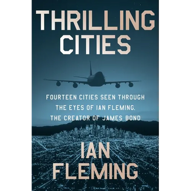 Thrilling Cities: Fourteen Cities Seen Through the Eyes of Ian Fleming, the Creator of James Bond