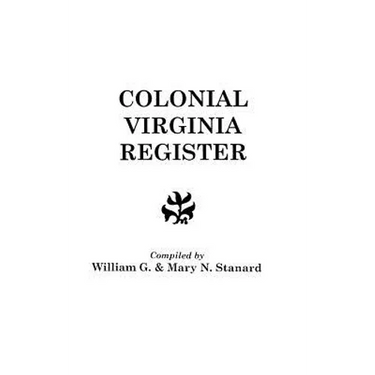 Colonial Virginia Register. a List of Governors, Councillors and Other Higher Officials, and Also of Members of the House of Burgesses, and the Revolu