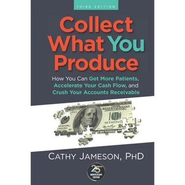 Collect What You Produce: How You Can Get More Patients, Accelerate Your Cash Flow and Crush Your Accounts Receivable