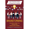 Brainstorming: The Practical Guide to Mastering Creative (Instructions to Make Your Brainstorming Sessions More Profitable)