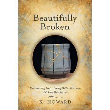 Beautifully Broken: Maintaining Faith During Difficult Times: 40 Day Devotional