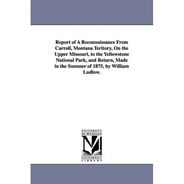 Report of a Reconnaissance from Carroll, Montana Teritory, on the Upper Missouri, to the Yellowstone National Park, and Return, Made in the Summer of