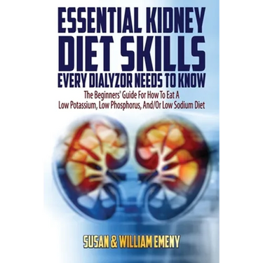 Essential Kidney Diet Skills Every Dialyzor Needs To Know: The Beginners' Guide For How To Eat A Low Potassium, Low Phosphorus, And/Or Low Sodium Diet