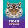 Tiger Coloring Book for Adults: Stress-Free Designs For Relaxation; Detailed Tiger Pages; Art Therapy & Meditation Practice; Advanced Designs For Men,