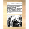 An Introduction to English Grammar: Being an Abridgement of the Second Part of the Grammatical Institute. by Noah Webster, Jun. Esq.