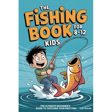 The Fishing Book for Kids 8-12: The Ultimate Beginner's Guide to Catching Your First Fish: A Step-by-Step Handbook on Rods, Reels, Knots, and Bait to