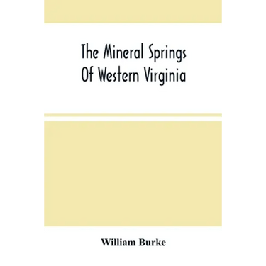 The Mineral Springs Of Western Virginia: With Remarks On Their Use, And The Diseases To Which They Are Applicable. To Which Are Added A Notice Of The