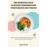 Pre Diabetes Meal Planning Cookbook for Vegetarians and Vegans: Delicious Plant-Based Recipes and Meal Plans to Prevent and Reverse Prediabetes