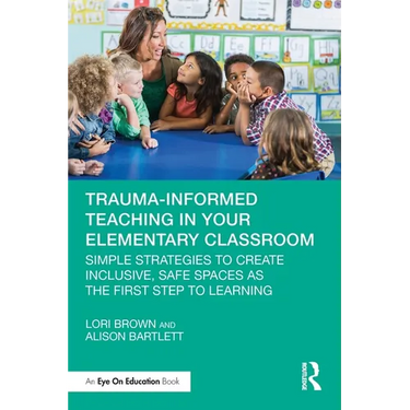 Trauma-Informed Teaching in Your Elementary Classroom: Simple Strategies to Create Inclusive, Safe Spaces as the First Step to Learning