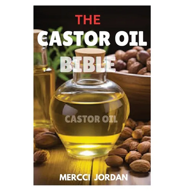 The Castor Oil Bible: The Complete Guide To Transform Your Health And Beauty With The Power Of Castor Oil