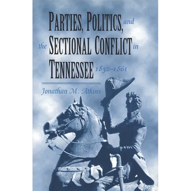 Parties, Politics, and the Sectional Conflict in Tennessee, 1832-1861: Tennessee 1832-1861