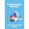 Accounting Principles Made Simple: Ultimate Beginners Guide to Learn the Simple and Effective Methods of Accounting Principles includes Bonus Quickboo