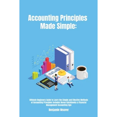 Accounting Principles Made Simple: Ultimate Beginners Guide to Learn the Simple and Effective Methods of Accounting Principles includes Bonus Quickboo