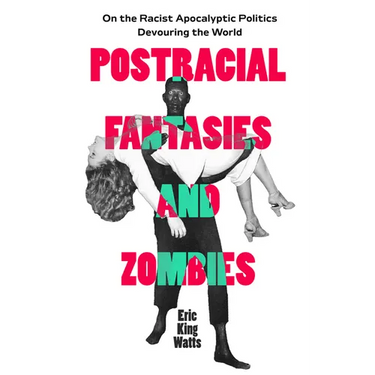 Postracial Fantasies and Zombies: On the Racist Apocalyptic Politics Devouring the World Volume 5