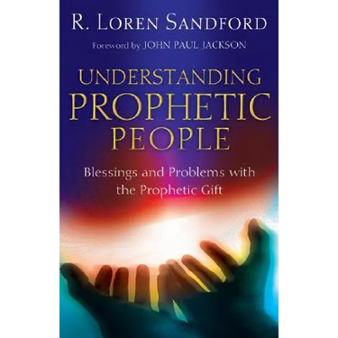 Understanding Prophetic People: Blessings and Problems with the Prophetic Gift