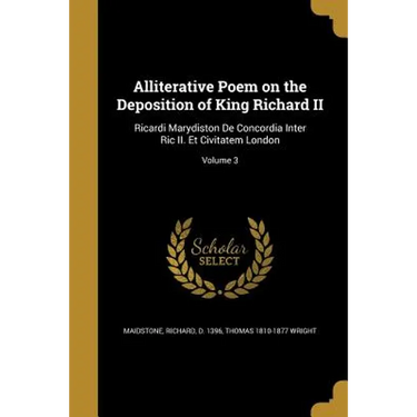Alliterative Poem on the Deposition of King Richard II: Ricardi Marydiston De Concordia Inter Ric II. Et Civitatem London; Volume 3