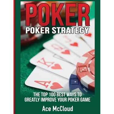 Poker Strategy: The Top 100 Best Ways To Greatly Improve Your Poker Game
