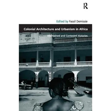 Colonial Architecture and Urbanism in Africa: Intertwined and Contested Histories