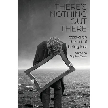 There's Nothing Out There: Essays on the Art of Being Lost