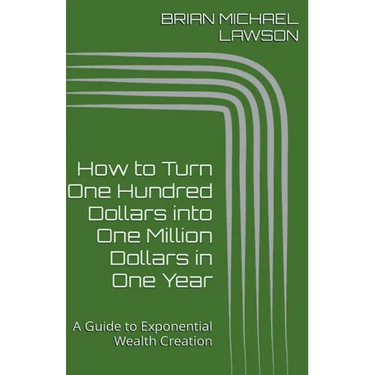 How to Turn One Hundred Dollars into One Million Dollars in One Year: A Guide to Exponential Wealth Creation