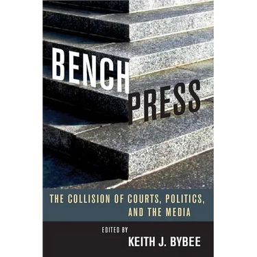 Bench Press: The Collision of Courts, Politics, and the Media