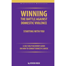 Winning the Battle Against Domestic Violence: A Self-Help Recovery Guide on how to combat Domestic Abuse