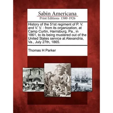 History of the 51st regiment of P. V. and V. V.: from its organization, at Camp Curtin, Harrisburg, Pa., in 1861, to its being mustered out of the Uni