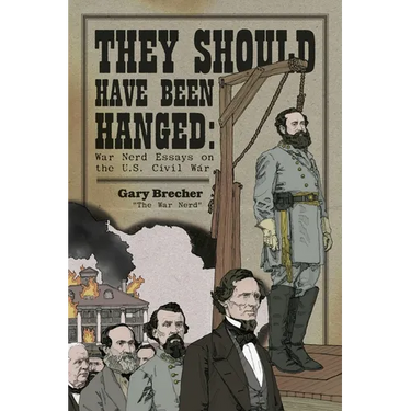 They Should Have Been Hanged: War Nerd Essays on the U.S. Civil War
