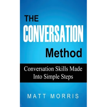 The Conversation Method: Conversation Skills Made Into Simple Steps