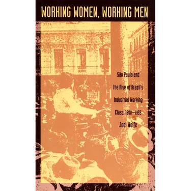 Working Women, Working Men: Sao Paulo & the Rise of Brazil's Industrial Working Class, 1900-1955