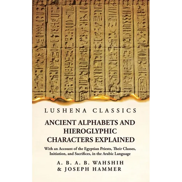 Ancient Alphabets and Hieroglyphic Characters Explained With an Account of the Egyptian Priests, Their Classes, Initiation, and Sacrifices, in the Ara