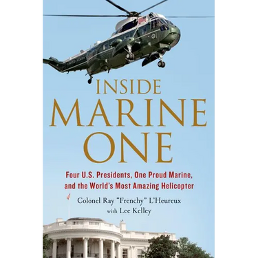 Inside Marine One: Four U.S. Presidents, One Proud Marine, and the World's Most Amazing Helicopter