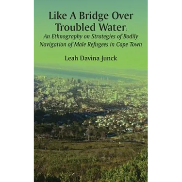 Like A Bridge Over Troubled Water: An Ethnography on Strategies of Bodily Navigation of Male Refugees in Cape Town