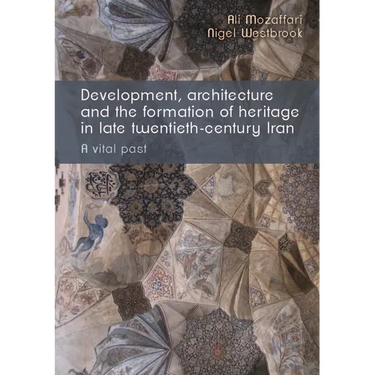 Development, Architecture, and the Formation of Heritage in Late Twentieth-Century Iran: A Vital Past