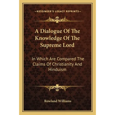 A Dialogue Of The Knowledge Of The Supreme Lord: In Which Are Compared The Claims Of Christianity And Hinduism