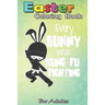 Easter Coloring Book For Adults: Every Bunny was Kung Fu Fighting Funny Easter A Happy Easter Coloring Book For Teens & Adults - Great Gifts with Fun,