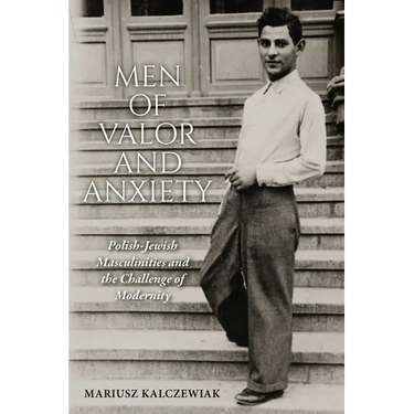 Men of Valor and Anxiety: Polish-Jewish Masculinities and the Challenge of Modernity