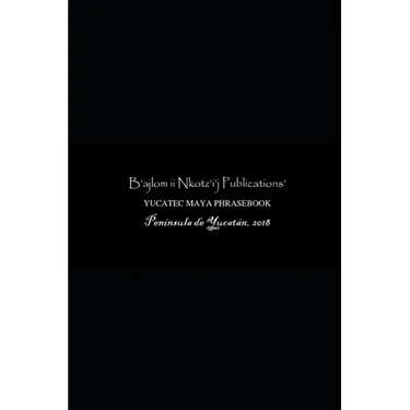 B'ajlom ii Nkotz'i'j Publications' Yucatec Maya Phrasebook: Special Edition