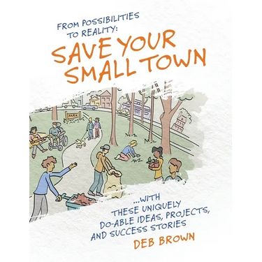 From Possibilities to Reality: Save Your Small Town with these Uniquely Do-able Ideas, Projects, and Success Stories