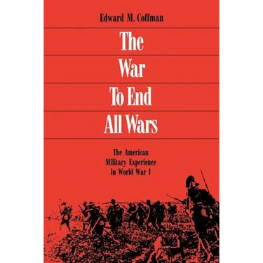 The War to End All Wars: The American Military Experience in World War I