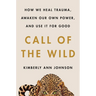 Call of the Wild: How We Heal Trauma, Awaken Our Own Power, and Use It for Good